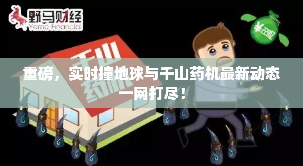 重磅，实时撞地球与千山药机最新动态一网打尽！