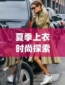 夏季上衣时尚探索,明星同款与维特拉最新售价的碰撞