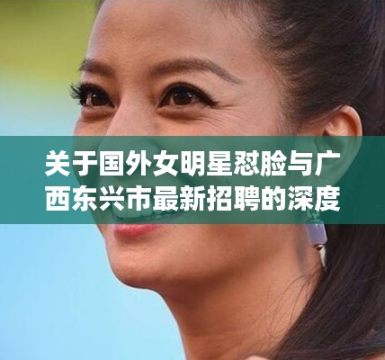 关于国外女明星怼脸与广西东兴市最新招聘的深度剖析