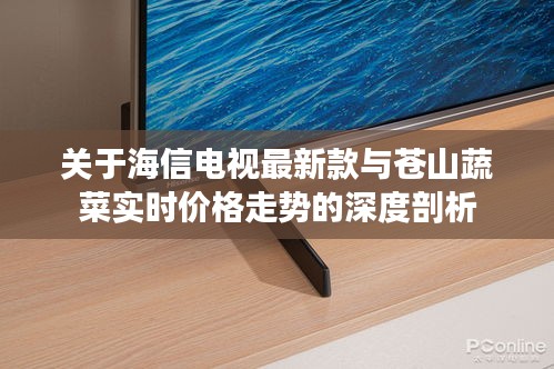 关于海信电视最新款与苍山蔬菜实时价格走势的深度剖析