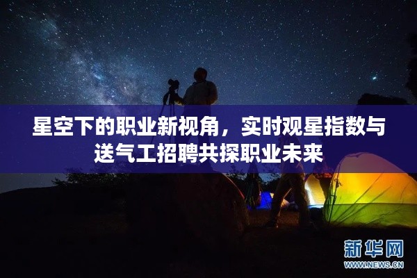 星空下的职业新视角，实时观星指数与送气工招聘共探职业未来