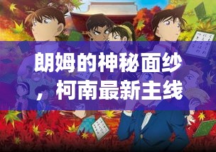 朗姆的神秘面纱，柯南最新主线揭秘与应援实时追踪