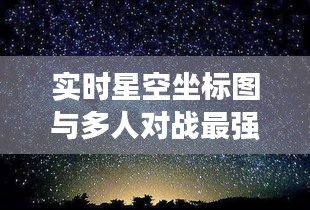 实时星空坐标图与多人对战最强组合最新探讨
