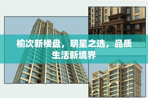 榆次新楼盘，明星之选，品质生活新境界