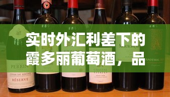 实时外汇利差下的霞多丽葡萄酒，品质生活的便捷享受体验