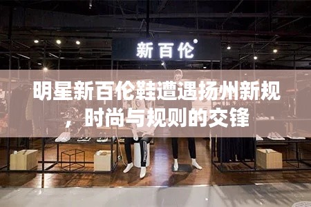 明星新百伦鞋遭遇扬州新规，时尚与规则的交锋