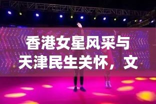 香港女星风采与天津民生关怀，文化星光与丧葬费用的交汇观察