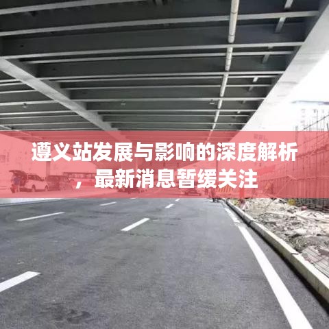 遵义站发展与影响的深度解析，最新消息暂缓关注