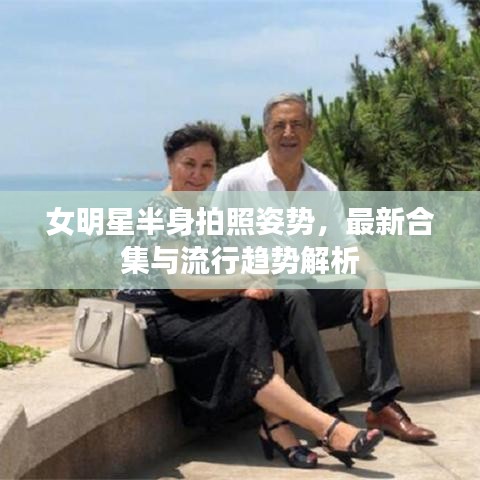女明星半身拍照姿势，最新合集与流行趋势解析