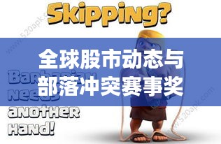 全球股市动态与部落冲突赛事奖励最新资讯