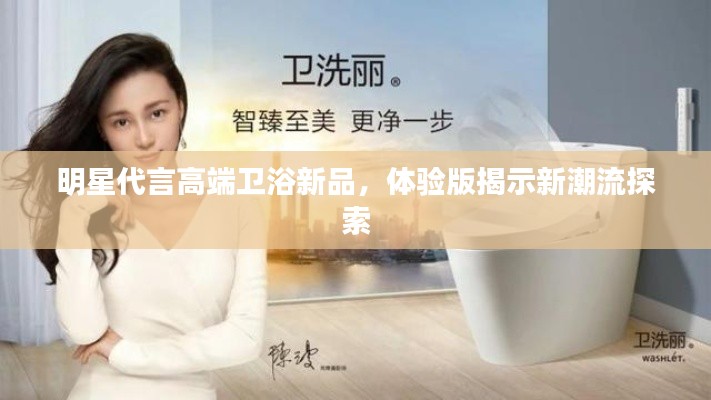 明星代言高端卫浴新品,体验版揭示新潮流探索
