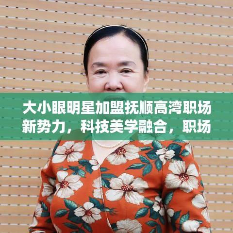 大小眼明星加盟抚顺高湾职场新势力，科技美学融合，职场新体验等你来探