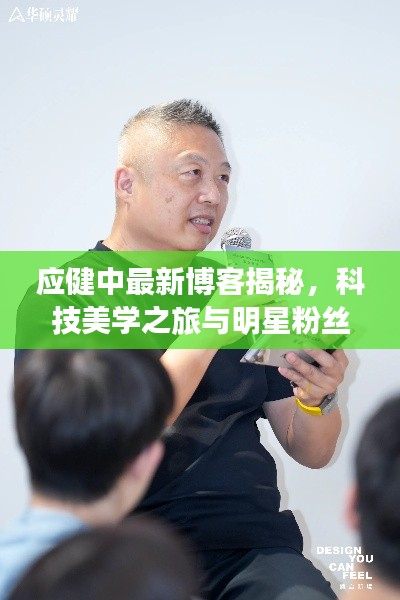 应健中最新博客揭秘，科技美学之旅与明星粉丝圈的碰撞