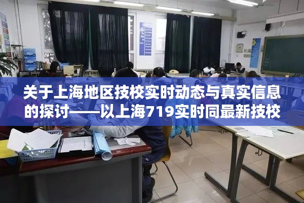 关于上海地区技校实时动态与真实信息的探讨——以上海719实时同最新技校偷拍为例