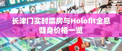 长津门实时票房与Holofit全息健身价格一览