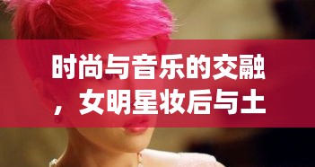 时尚与音乐的交融，女明星妆后与土拨鼠音乐最新排行榜大热盘点