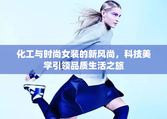 化工与时尚女装的新风尚，科技美学引领品质生活之旅