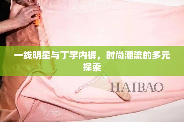 一线明星与丁字内裤,时尚潮流的多元探索