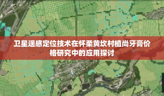 卫星遥感定位技术在怀柔黄坎村植尚牙膏价格研究中的应用探讨