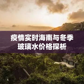 疫情实时海南与冬季玻璃水价格探析