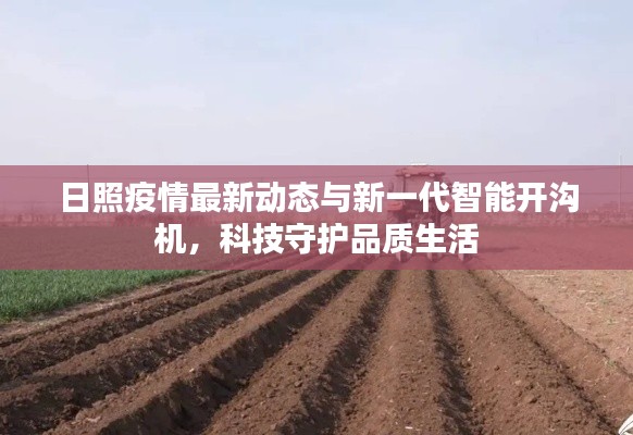 日照疫情最新动态与新一代智能开沟机,科技守护品质生活
