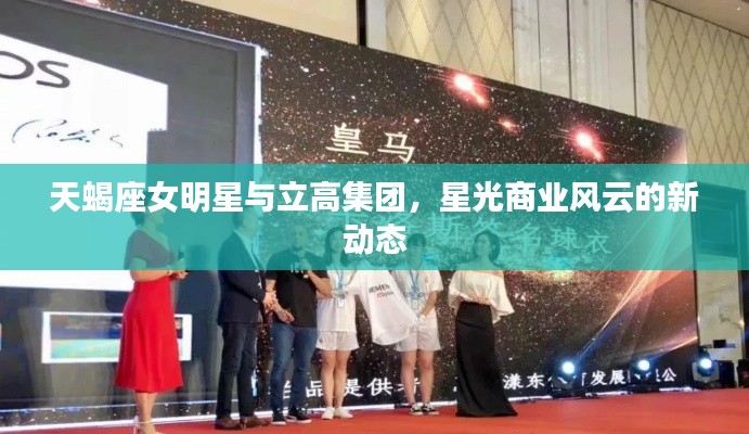 天蝎座女明星与立高集团,星光商业风云的新动态
