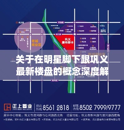 关于在明星脚下跟巩义最新楼盘的概念深度解读与落地执行策略