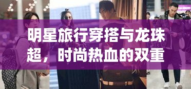 明星旅行穿搭与龙珠超,时尚热血的双重盛宴