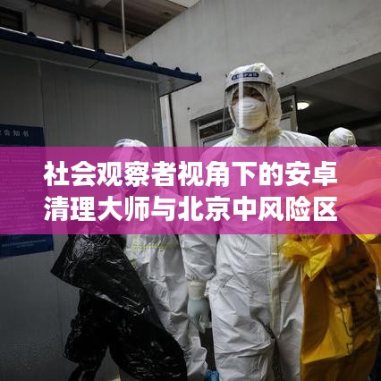 社会观察者视角下的安卓清理大师与北京中风险区查询观察报告