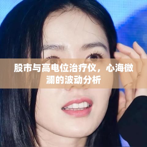 股市与高电位治疗仪，心海微澜的波动分析