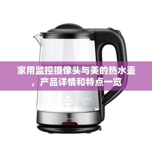 家用监控摄像头与美的热水壶，产品详情和特点一览