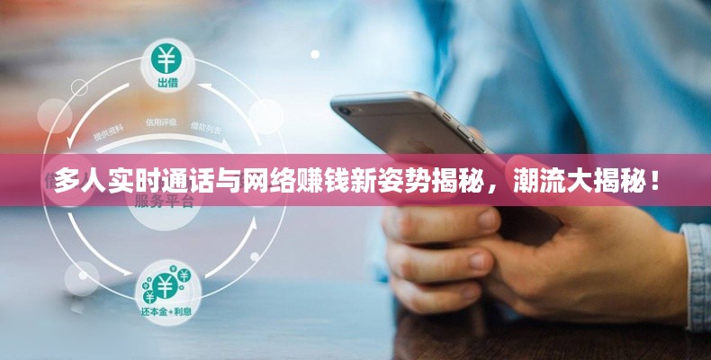 多人实时通话与网络赚钱新姿势揭秘,潮流大揭秘!