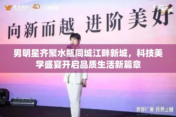 男明星齐聚水瓶同城江畔新城,科技美学盛宴开启品质生活新篇章