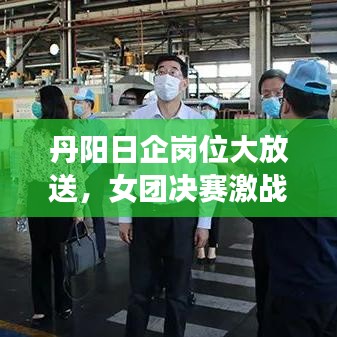 丹阳日企岗位大放送，女团决赛激战正酣之际的职业机遇