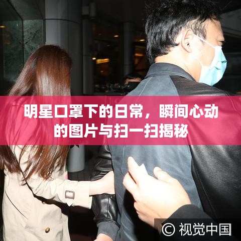 明星口罩下的日常,瞬间心动的图片与扫一扫揭秘