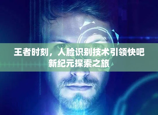 王者时刻,人脸识别技术引领快吧新纪元探索之旅