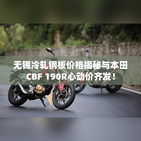 无锡冷轧钢板价格揭秘与本田CBF 190R心动价齐发！