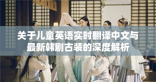 关于儿童英语实时翻译中文与最新韩剧古装的深度解析