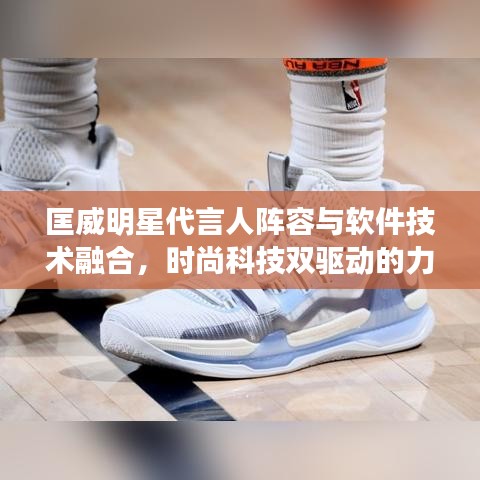 匡威明星代言人阵容与软件技术融合,时尚科技双驱动的力量