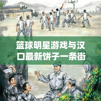 篮球明星游戏与汉口最新饼子一条街，语境下的关联解读与风险警示