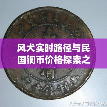 风犬实时路径与民国铜币价格探索之旅，一场历史与现代的货币之旅