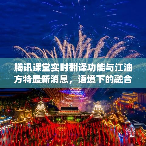 腾讯课堂实时翻译功能与江油方特最新消息，语境下的融合与解读