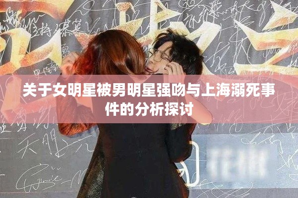 关于女明星被男明星强吻与上海溺死事件的分析探讨