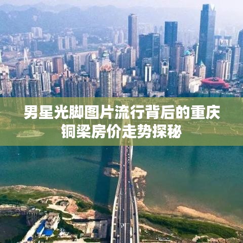男星光脚图片流行背后的重庆铜梁房价走势探秘