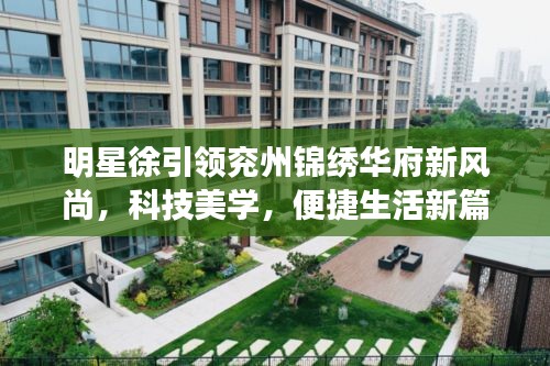 明星徐引领兖州锦绣华府新风尚，科技美学，便捷生活新篇章
