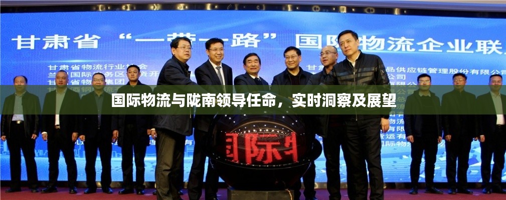 国际物流与陇南领导任命，实时洞察及展望