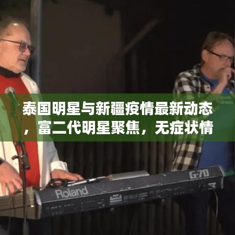 泰国明星与新疆疫情最新动态,富二代明星聚焦,无症状情况概述