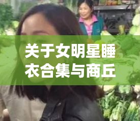 关于女明星睡衣合集与商丘许大刚最新消息解析