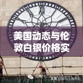 美国动态与伦敦白银价格实时分析,最新资讯,一览无余!