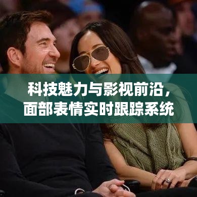 科技魅力与影视前沿,面部表情实时跟踪系统与女动作片的最新探索